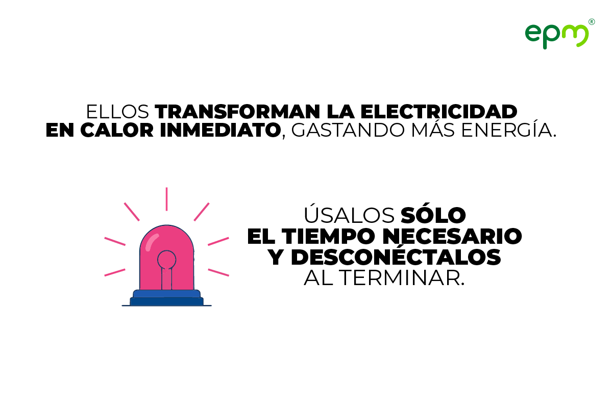 Ellos transforman la electricidad en calor inmediato, gastando más energía. Úsalos sólo el tiempo necesario y desconéctalos al terminar.